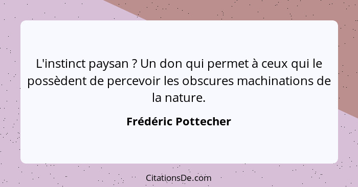 L'instinct paysan ? Un don qui permet à ceux qui le possèdent de percevoir les obscures machinations de la nature.... - Frédéric Pottecher