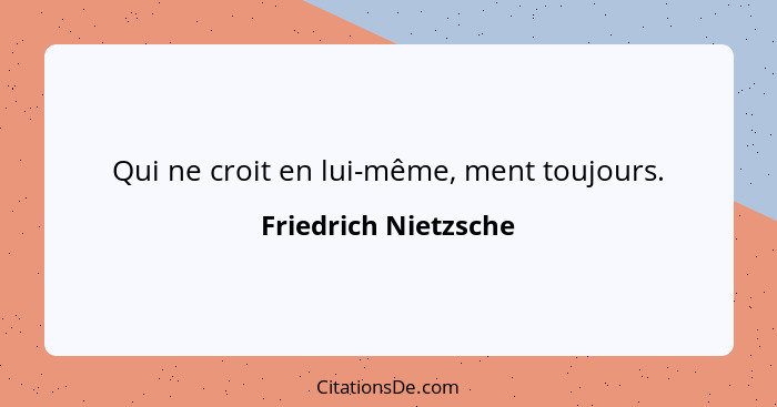 Qui ne croit en lui-même, ment toujours.... - Friedrich Nietzsche