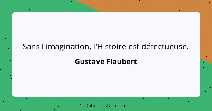 Sans l'imagination, l'Histoire est défectueuse.... - Gustave Flaubert