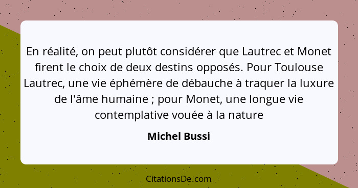 En réalité, on peut plutôt considérer que Lautrec et Monet firent le choix de deux destins opposés. Pour Toulouse Lautrec, une vie éphé... - Michel Bussi