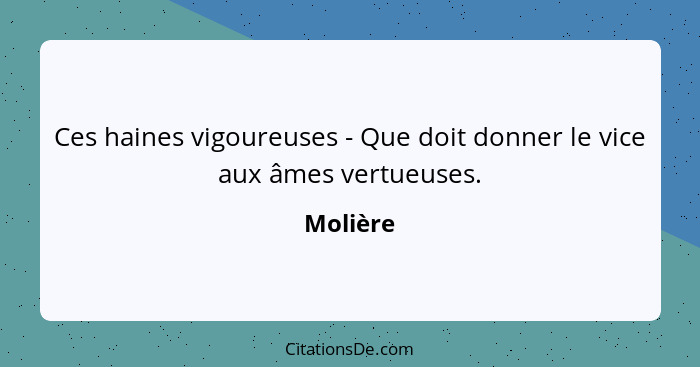 Ces haines vigoureuses - Que doit donner le vice aux âmes vertueuses.... - Molière