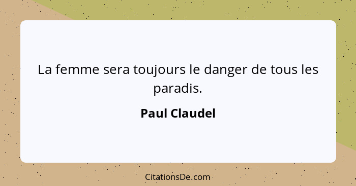 La femme sera toujours le danger de tous les paradis.... - Paul Claudel