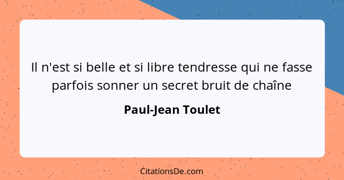 Il n'est si belle et si libre tendresse qui ne fasse parfois sonner un secret bruit de chaîne... - Paul-Jean Toulet