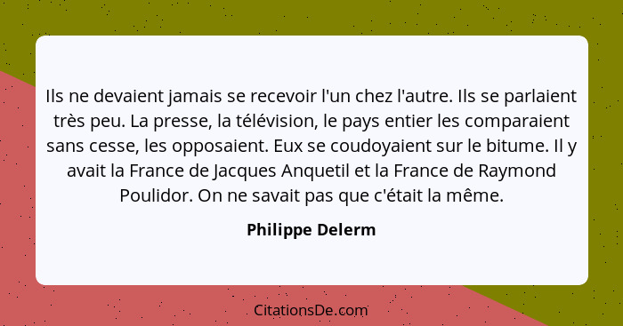 Ils ne devaient jamais se recevoir l'un chez l'autre. Ils se parlaient très peu. La presse, la télévision, le pays entier les compar... - Philippe Delerm