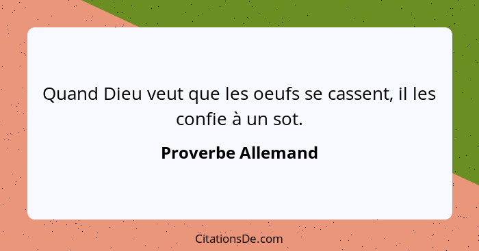 Quand Dieu veut que les oeufs se cassent, il les confie à un sot.... - Proverbe Allemand