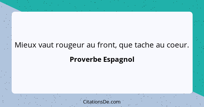 Mieux vaut rougeur au front, que tache au coeur.... - Proverbe Espagnol