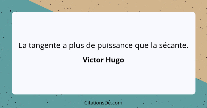 La tangente a plus de puissance que la sécante.... - Victor Hugo