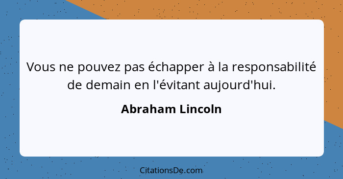 Vous ne pouvez pas échapper à la responsabilité de demain en l'évitant aujourd'hui.... - Abraham Lincoln