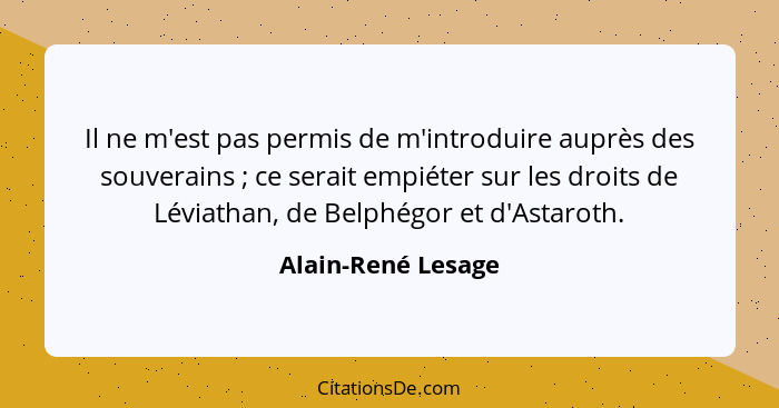 Il ne m'est pas permis de m'introduire auprès des souverains ; ce serait empiéter sur les droits de Léviathan, de Belphégor e... - Alain-René Lesage