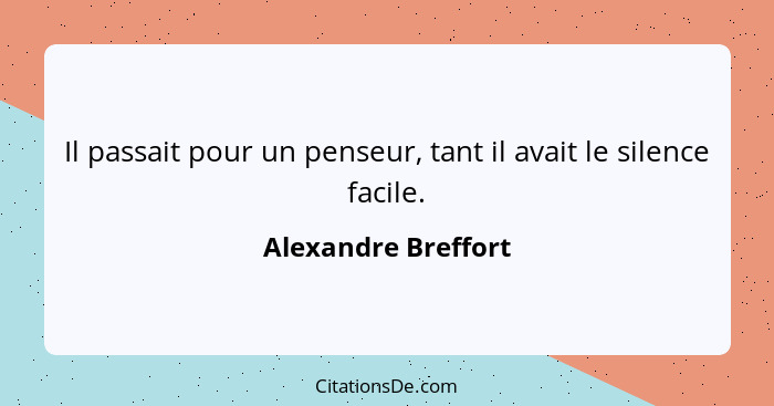 Il passait pour un penseur, tant il avait le silence facile.... - Alexandre Breffort