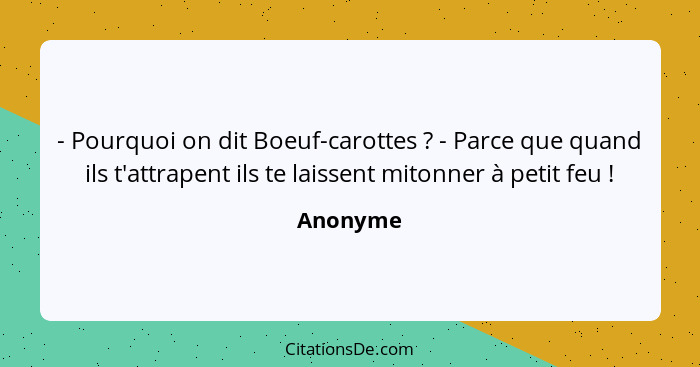 - Pourquoi on dit Boeuf-carottes ? - Parce que quand ils t'attrapent ils te laissent mitonner à petit feu !... - Anonyme