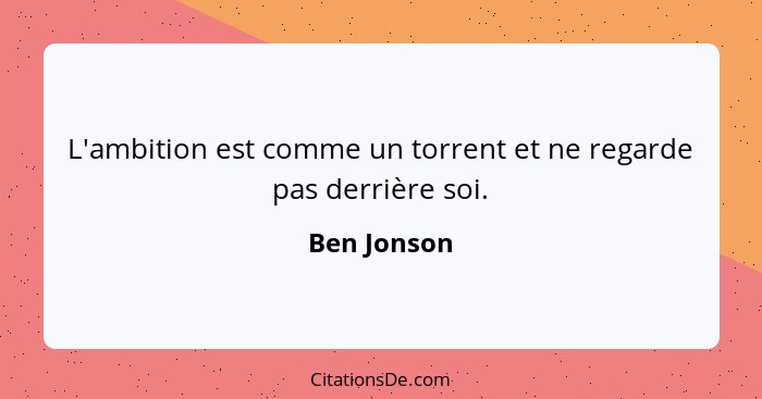 L'ambition est comme un torrent et ne regarde pas derrière soi.... - Ben Jonson