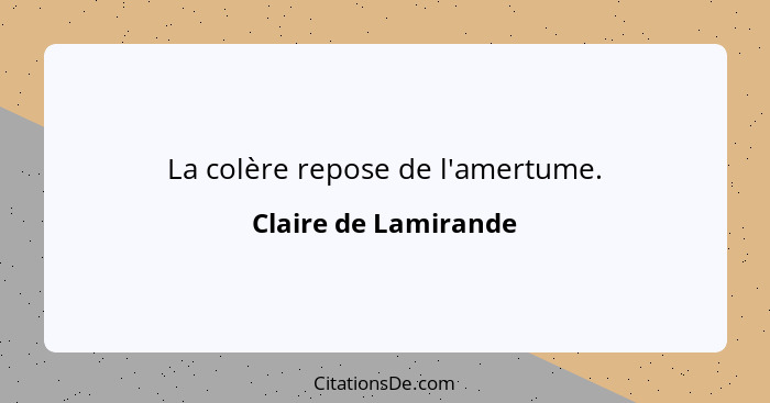 La colère repose de l'amertume.... - Claire de Lamirande