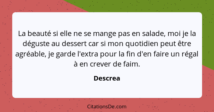 La beauté si elle ne se mange pas en salade, moi je la déguste au dessert car si mon quotidien peut être agréable, je garde l'extra pour la... - Descrea