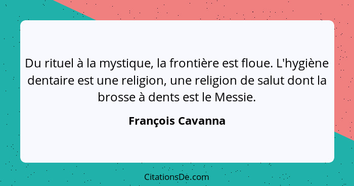 Du rituel à la mystique, la frontière est floue. L'hygiène dentaire est une religion, une religion de salut dont la brosse à dents... - François Cavanna