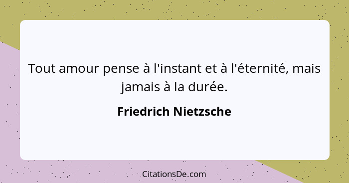 Tout amour pense à l'instant et à l'éternité, mais jamais à la durée.... - Friedrich Nietzsche