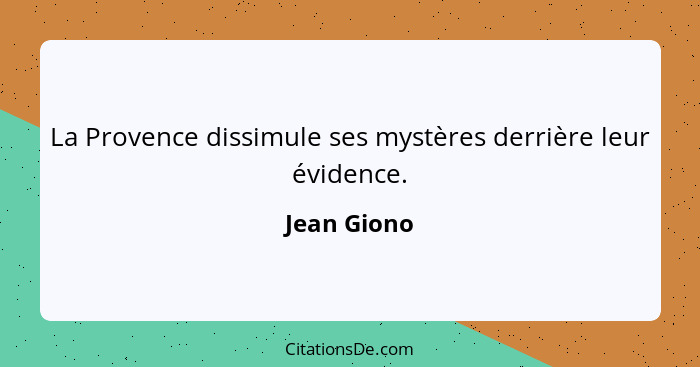 La Provence dissimule ses mystères derrière leur évidence.... - Jean Giono