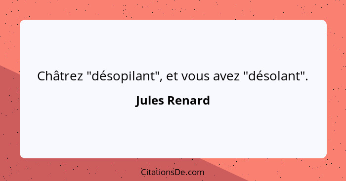 Châtrez "désopilant", et vous avez "désolant".... - Jules Renard