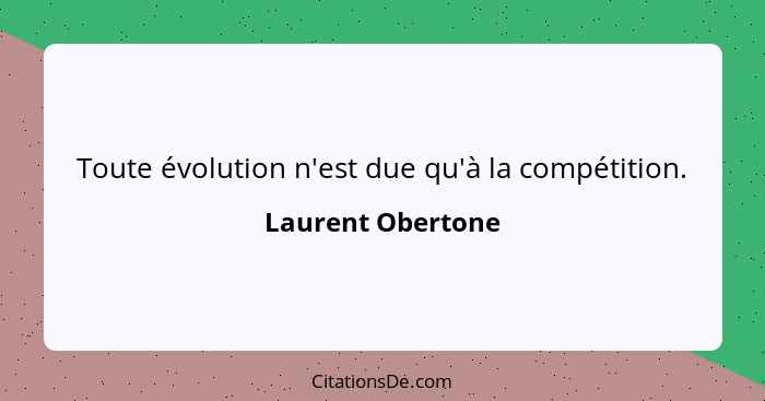 Toute évolution n'est due qu'à la compétition.... - Laurent Obertone