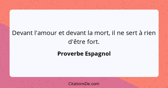 Devant l'amour et devant la mort, il ne sert à rien d'être fort.... - Proverbe Espagnol