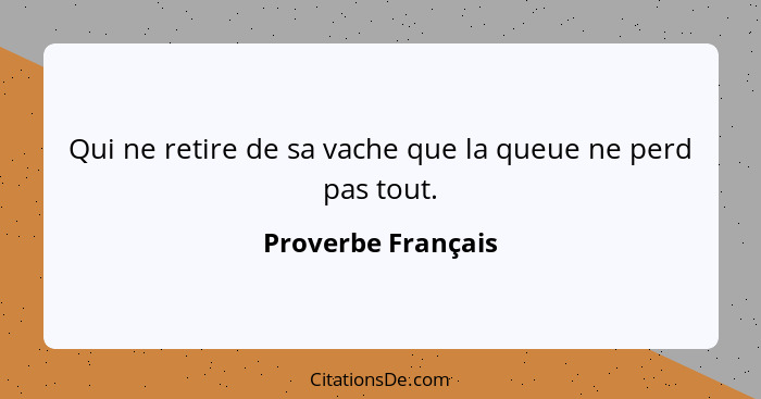 Qui ne retire de sa vache que la queue ne perd pas tout.... - Proverbe Français