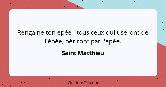 Rengaine ton épée : tous ceux qui useront de l'épée, périront par l'épée.... - Saint Matthieu