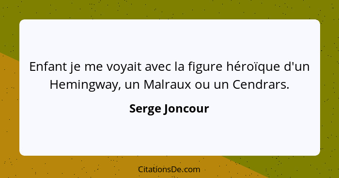 Enfant je me voyait avec la figure héroïque d'un Hemingway, un Malraux ou un Cendrars.... - Serge Joncour