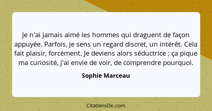 Je n'ai jamais aimé les hommes qui draguent de façon appuyée. Parfois, je sens un regard discret, un intérêt. Cela fait plaisir, forc... - Sophie Marceau