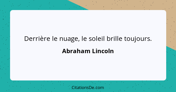 Derrière le nuage, le soleil brille toujours.... - Abraham Lincoln