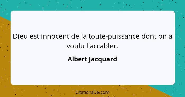 Dieu est innocent de la toute-puissance dont on a voulu l'accabler.... - Albert Jacquard