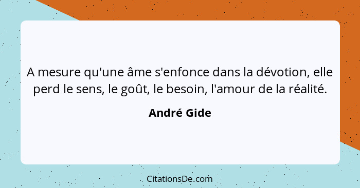 A mesure qu'une âme s'enfonce dans la dévotion, elle perd le sens, le goût, le besoin, l'amour de la réalité.... - André Gide