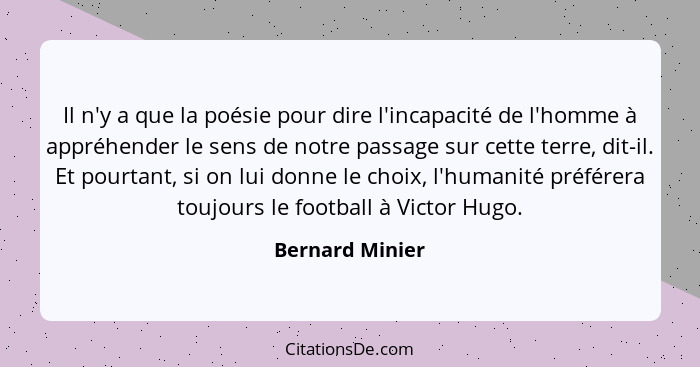 Il n'y a que la poésie pour dire l'incapacité de l'homme à appréhender le sens de notre passage sur cette terre, dit-il. Et pourtant,... - Bernard Minier