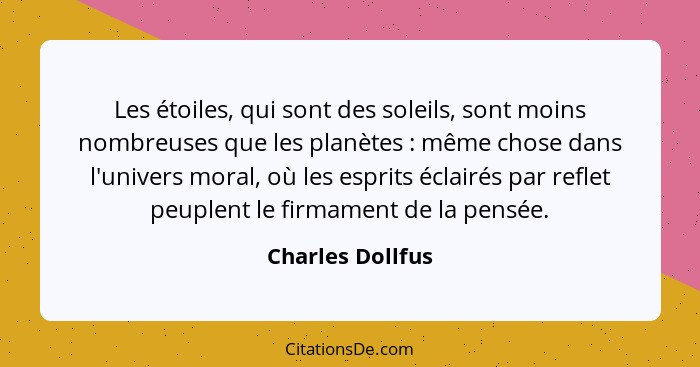 Les étoiles, qui sont des soleils, sont moins nombreuses que les planètes : même chose dans l'univers moral, où les esprits écl... - Charles Dollfus