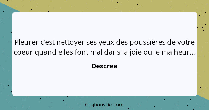 Pleurer c'est nettoyer ses yeux des poussières de votre coeur quand elles font mal dans la joie ou le malheur...... - Descrea