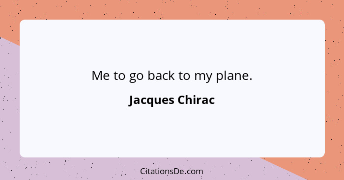 Me to go back to my plane.... - Jacques Chirac