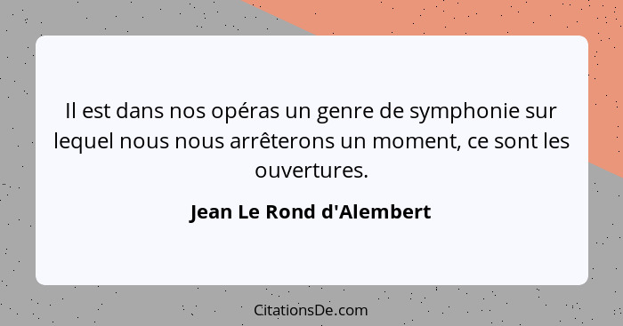 Il est dans nos opéras un genre de symphonie sur lequel nous nous arrêterons un moment, ce sont les ouvertures.... - Jean Le Rond d'Alembert