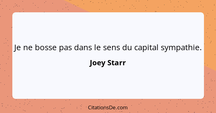 Je ne bosse pas dans le sens du capital sympathie.... - Joey Starr