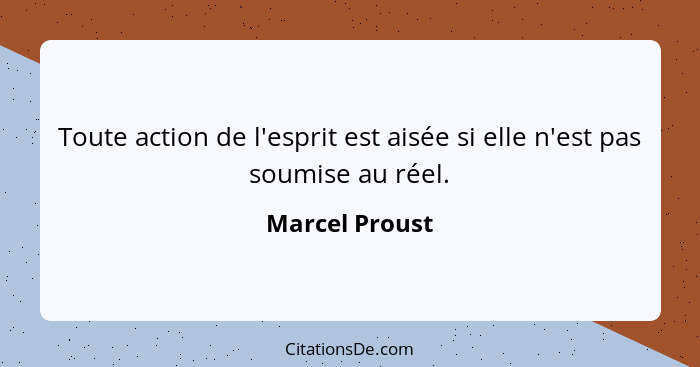 Toute action de l'esprit est aisée si elle n'est pas soumise au réel.... - Marcel Proust
