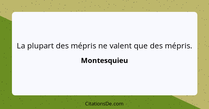 La plupart des mépris ne valent que des mépris.... - Montesquieu