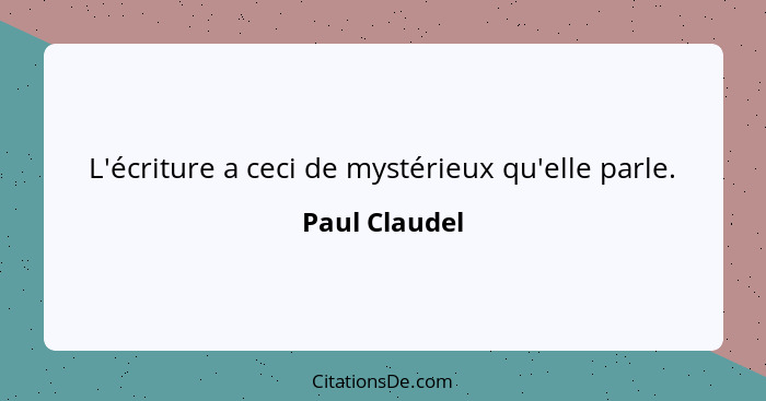 L'écriture a ceci de mystérieux qu'elle parle.... - Paul Claudel