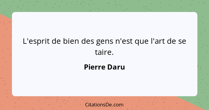 L'esprit de bien des gens n'est que l'art de se taire.... - Pierre Daru