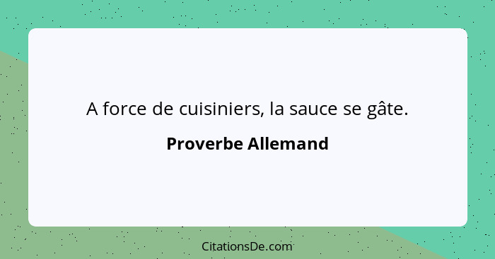 A force de cuisiniers, la sauce se gâte.... - Proverbe Allemand