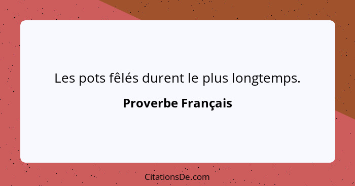 Les pots fêlés durent le plus longtemps.... - Proverbe Français