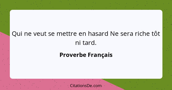 Qui ne veut se mettre en hasard Ne sera riche tôt ni tard.... - Proverbe Français