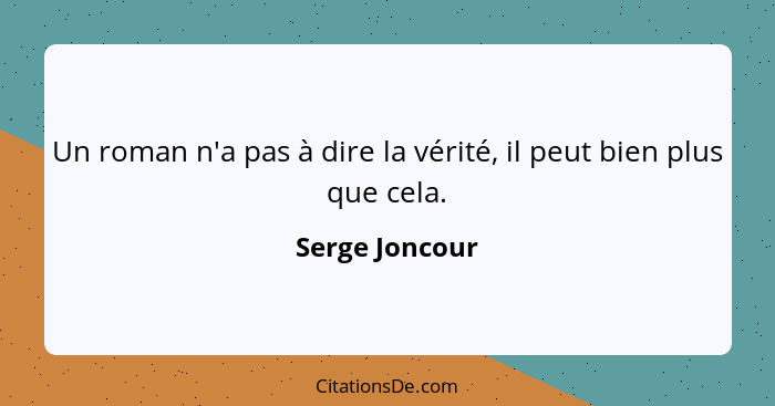 Un roman n'a pas à dire la vérité, il peut bien plus que cela.... - Serge Joncour