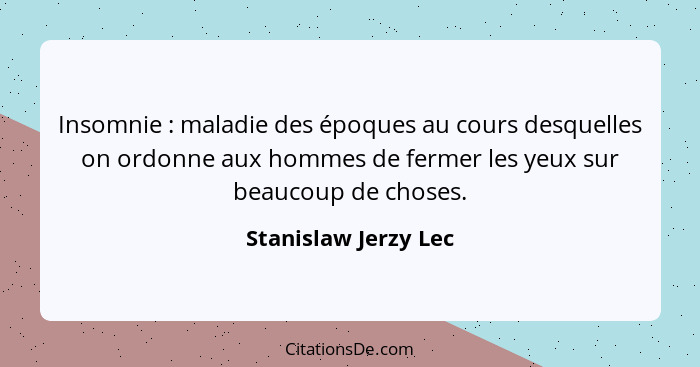 Insomnie : maladie des époques au cours desquelles on ordonne aux hommes de fermer les yeux sur beaucoup de choses.... - Stanislaw Jerzy Lec