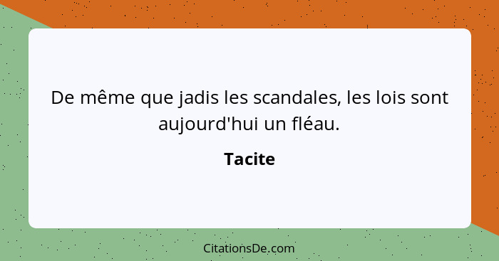 De même que jadis les scandales, les lois sont aujourd'hui un fléau.... - Tacite