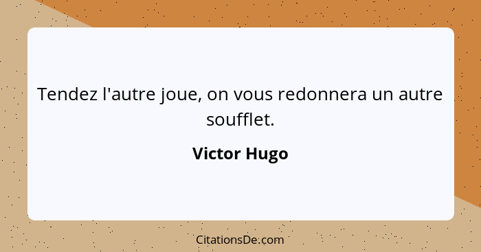 Tendez l'autre joue, on vous redonnera un autre soufflet.... - Victor Hugo