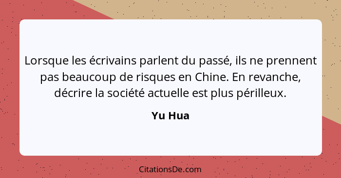 Lorsque les écrivains parlent du passé, ils ne prennent pas beaucoup de risques en Chine. En revanche, décrire la société actuelle est plus p... - Yu Hua