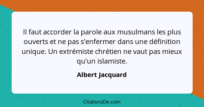 Il faut accorder la parole aux musulmans les plus ouverts et ne pas s'enfermer dans une définition unique. Un extrémiste chrétien ne... - Albert Jacquard